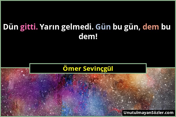 Ömer Sevinçgül - Dün gitti. Yarın gelmedi. Gün bu gün, dem bu dem!...