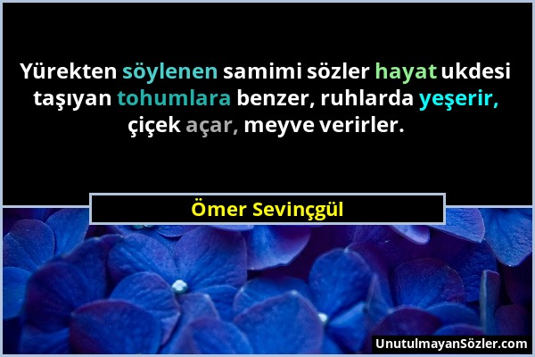 Ömer Sevinçgül - Yürekten söylenen samimi sözler hayat ukdesi taşıyan tohumlara benzer, ruhlarda yeşerir, çiçek açar, meyve verirler....