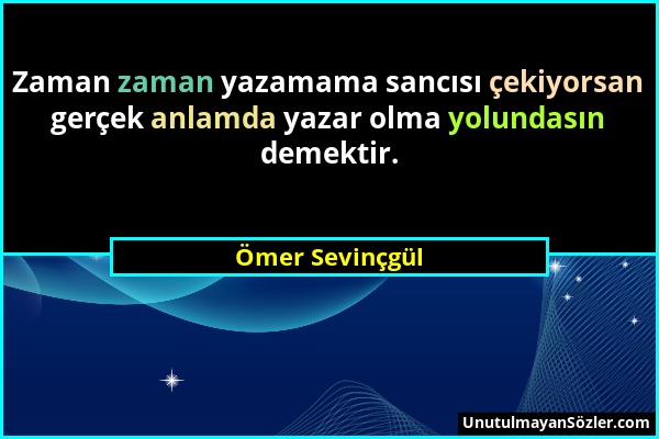 Ömer Sevinçgül - Zaman zaman yazamama sancısı çekiyorsan gerçek anlamda yazar olma yolundasın demektir....