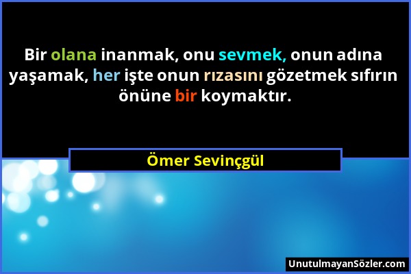 Ömer Sevinçgül - Bir olana inanmak, onu sevmek, onun adına yaşamak, her işte onun rızasını gözetmek sıfırın önüne bir koymaktır....