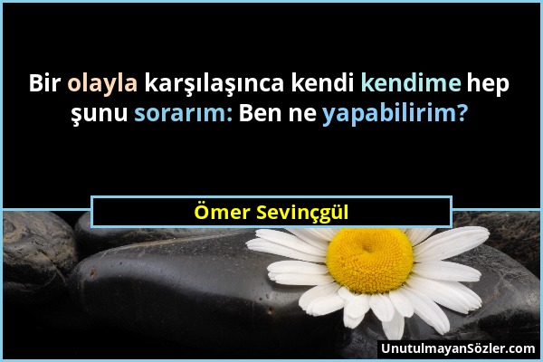 Ömer Sevinçgül - Bir olayla karşılaşınca kendi kendime hep şunu sorarım: Ben ne yapabilirim?...