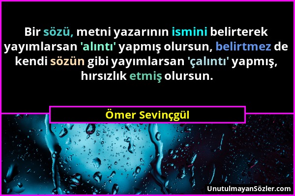 Ömer Sevinçgül - Bir sözü, metni yazarının ismini belirterek yayımlarsan 'alıntı' yapmış olursun, belirtmez de kendi sözün gibi yayımlarsan 'çalıntı'...