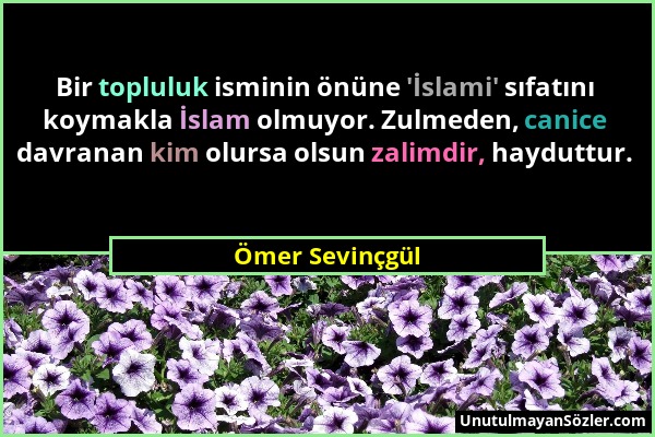 Ömer Sevinçgül - Bir topluluk isminin önüne 'İslami' sıfatını koymakla İslam olmuyor. Zulmeden, canice davranan kim olursa olsun zalimdir, hayduttur....