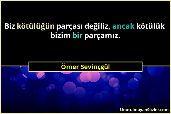 Ömer Sevinçgül - Biz kötülüğün parçası değiliz, ancak kötülük bizim bir parçamız....