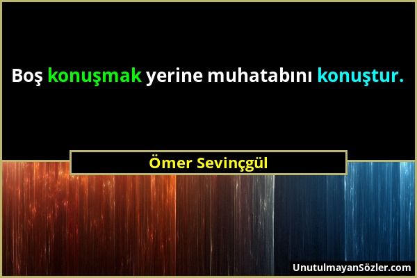 Ömer Sevinçgül - Boş konuşmak yerine muhatabını konuştur....