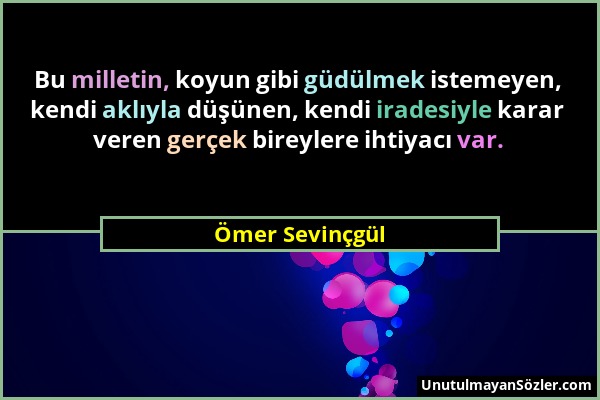 Ömer Sevinçgül - Bu milletin, koyun gibi güdülmek istemeyen, kendi aklıyla düşünen, kendi iradesiyle karar veren gerçek bireylere ihtiyacı var....