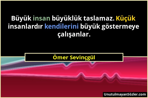 Ömer Sevinçgül - Büyük insan büyüklük taslamaz. Küçük insanlardır kendilerini büyük göstermeye çalışanlar....