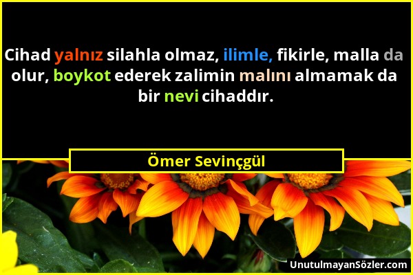 Ömer Sevinçgül - Cihad yalnız silahla olmaz, ilimle, fikirle, malla da olur, boykot ederek zalimin malını almamak da bir nevi cihaddır....