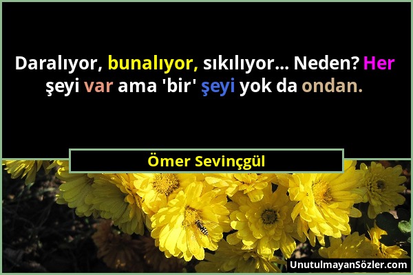 Ömer Sevinçgül - Daralıyor, bunalıyor, sıkılıyor... Neden? Her şeyi var ama 'bir' şeyi yok da ondan....