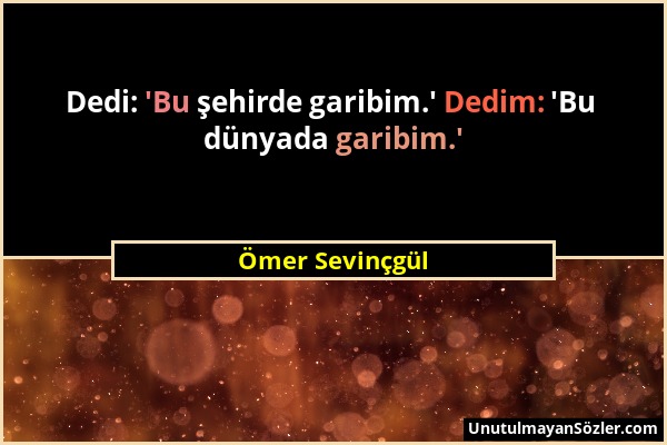 Ömer Sevinçgül - Dedi: 'Bu şehirde garibim.' Dedim: 'Bu dünyada garibim.'...