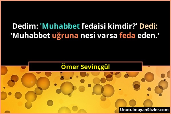 Ömer Sevinçgül - Dedim: 'Muhabbet fedaisi kimdir?' Dedi: 'Muhabbet uğruna nesi varsa feda eden.'...