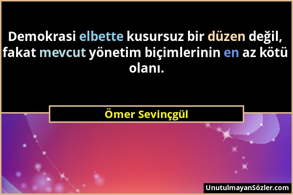 Ömer Sevinçgül - Demokrasi elbette kusursuz bir düzen değil, fakat mevcut yönetim biçimlerinin en az kötü olanı....