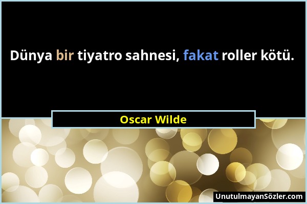 Oscar Wilde - Dünya bir tiyatro sahnesi, fakat roller kötü....