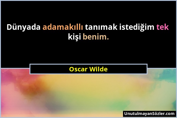 Oscar Wilde - Dünyada adamakıllı tanımak istediğim tek kişi benim....