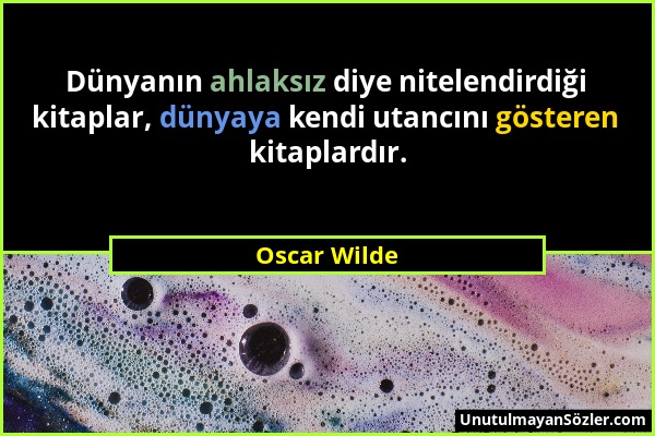 Oscar Wilde - Dünyanın ahlaksız diye nitelendirdiği kitaplar, dünyaya kendi utancını gösteren kitaplardır....