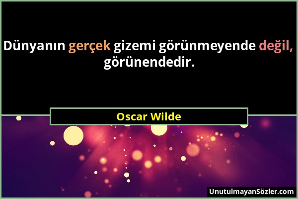 Oscar Wilde - Dünyanın gerçek gizemi görünmeyende değil, görünendedir....