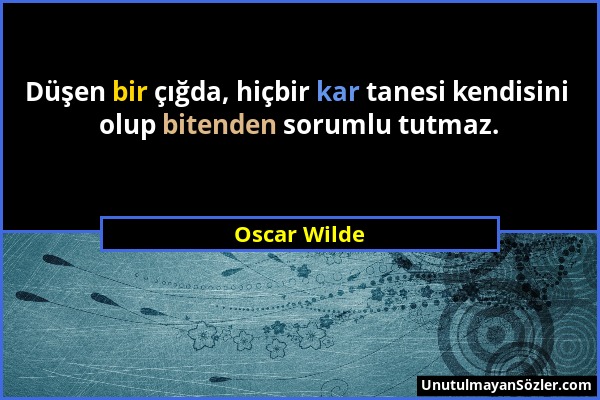 Oscar Wilde - Düşen bir çığda, hiçbir kar tanesi kendisini olup bitenden sorumlu tutmaz....