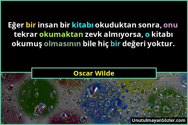 Oscar Wilde - Eğer bir insan bir kitabı okuduktan sonra, onu tekrar okumaktan zevk almıyorsa, o kitabı okumuş olmasının bile hiç bir değeri yoktur....