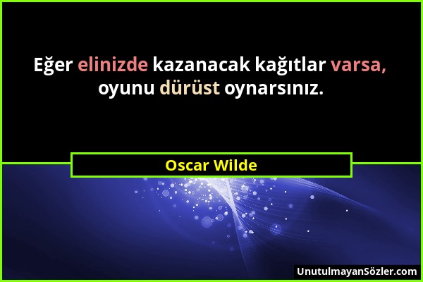 Oscar Wilde - Eğer elinizde kazanacak kağıtlar varsa, oyunu dürüst oynarsınız....