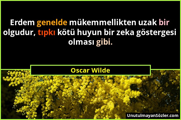 Oscar Wilde - Erdem genelde mükemmellikten uzak bir olgudur, tıpkı kötü huyun bir zeka göstergesi olması gibi....