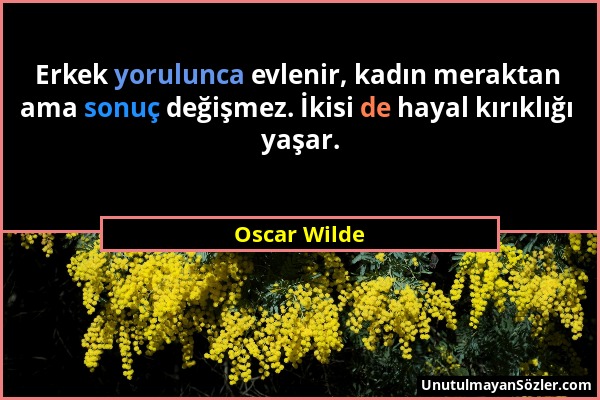 Oscar Wilde - Erkek yorulunca evlenir, kadın meraktan ama sonuç değişmez. İkisi de hayal kırıklığı yaşar....