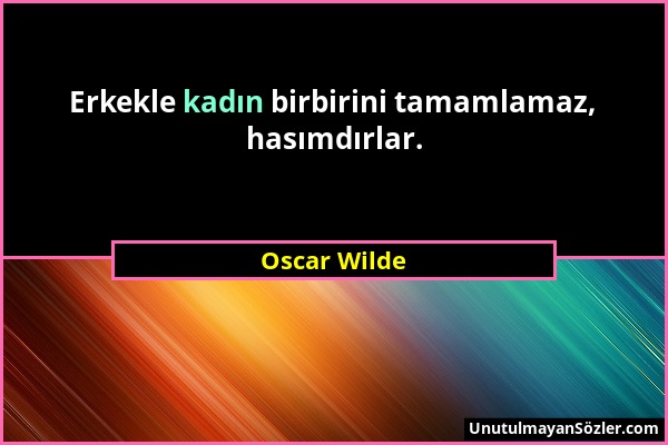 Oscar Wilde - Erkekle kadın birbirini tamamlamaz, hasımdırlar....