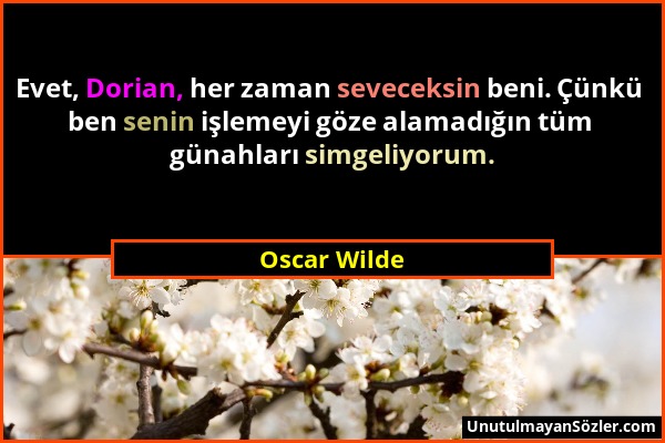 Oscar Wilde - Evet, Dorian, her zaman seveceksin beni. Çünkü ben senin işlemeyi göze alamadığın tüm günahları simgeliyorum....