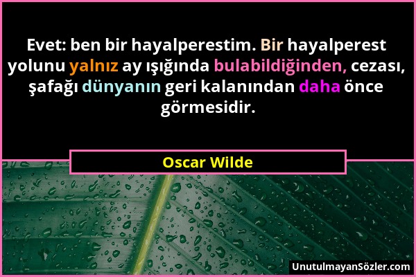 Oscar Wilde - Evet: ben bir hayalperestim. Bir hayalperest yolunu yalnız ay ışığında bulabildiğinden, cezası, şafağı dünyanın geri kalanından daha önc...