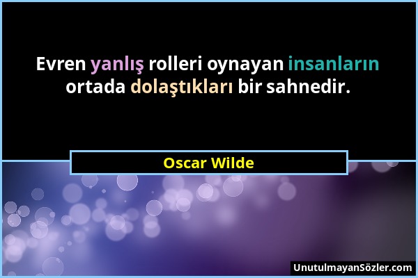 Oscar Wilde - Evren yanlış rolleri oynayan insanların ortada dolaştıkları bir sahnedir....