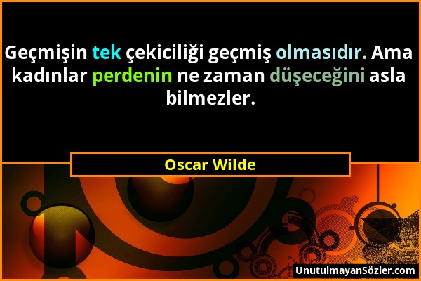 Oscar Wilde - Geçmişin tek çekiciliği geçmiş olmasıdır. Ama kadınlar perdenin ne zaman düşeceğini asla bilmezler....