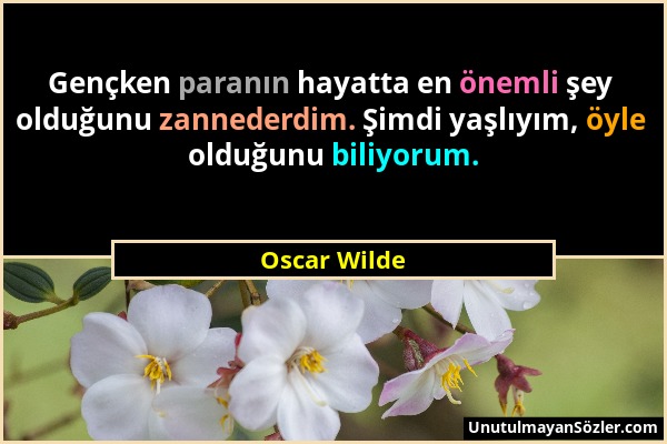 Oscar Wilde - Gençken paranın hayatta en önemli şey olduğunu zannederdim. Şimdi yaşlıyım, öyle olduğunu biliyorum....