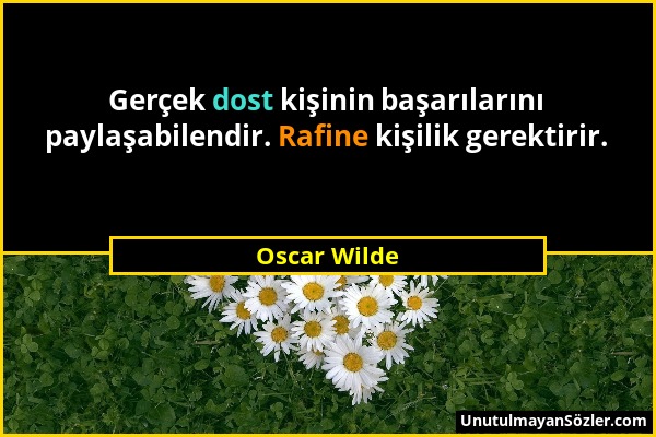 Oscar Wilde - Gerçek dost kişinin başarılarını paylaşabilendir. Rafine kişilik gerektirir....