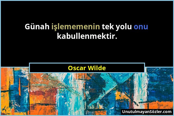 Oscar Wilde - Günah işlememenin tek yolu onu kabullenmektir....