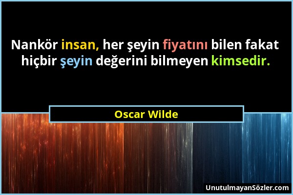 Oscar Wilde - Nankör insan, her şeyin fiyatını bilen fakat hiçbir şeyin değerini bilmeyen kimsedir....