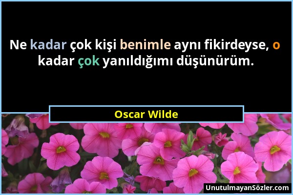 Oscar Wilde - Ne kadar çok kişi benimle aynı fikirdeyse, o kadar çok yanıldığımı düşünürüm....