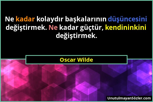 Oscar Wilde - Ne kadar kolaydır başkalarının düşüncesini değiştirmek. Ne kadar güçtür, kendininkini değiştirmek....