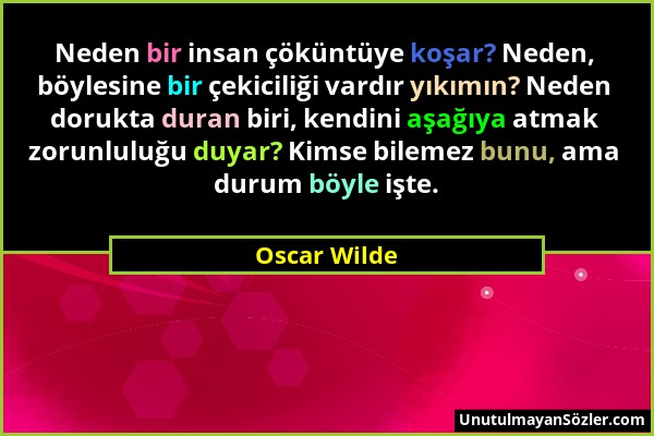 Oscar Wilde - Neden bir insan çöküntüye koşar? Neden, böylesine bir çekiciliği vardır yıkımın? Neden dorukta duran biri, kendini aşağıya atmak zorunlu...