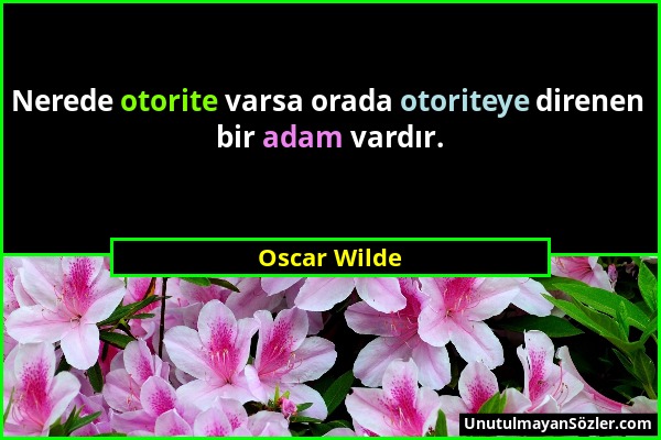 Oscar Wilde - Nerede otorite varsa orada otoriteye direnen bir adam vardır....