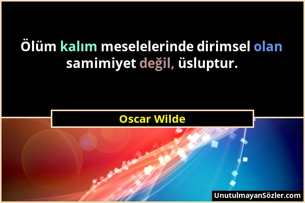 Oscar Wilde - Ölüm kalım meselelerinde dirimsel olan samimiyet değil, üsluptur....