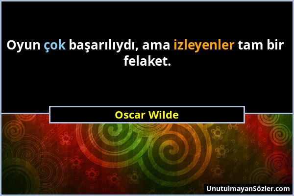 Oscar Wilde - Oyun çok başarılıydı, ama izleyenler tam bir felaket....