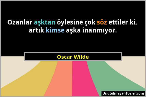 Oscar Wilde - Ozanlar aşktan öylesine çok söz ettiler ki, artık kimse aşka inanmıyor....