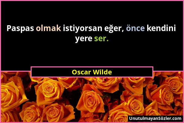 Oscar Wilde - Paspas olmak istiyorsan eğer, önce kendini yere ser....