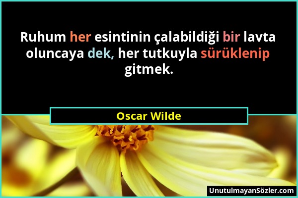 Oscar Wilde - Ruhum her esintinin çalabildiği bir lavta oluncaya dek, her tutkuyla sürüklenip gitmek....