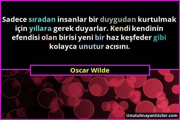 Oscar Wilde - Sadece sıradan insanlar bir duygudan kurtulmak için yıllara gerek duyarlar. Kendi kendinin efendisi olan birisi yeni bir haz keşfeder gi...