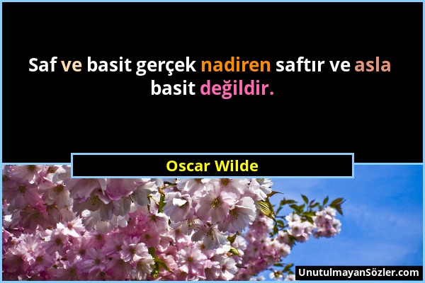 Oscar Wilde - Saf ve basit gerçek nadiren saftır ve asla basit değildir....