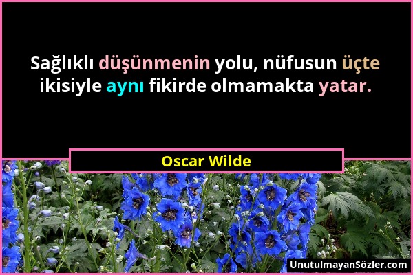 Oscar Wilde - Sağlıklı düşünmenin yolu, nüfusun üçte ikisiyle aynı fikirde olmamakta yatar....