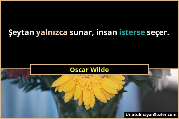 Oscar Wilde - Şeytan yalnızca sunar, insan isterse seçer....