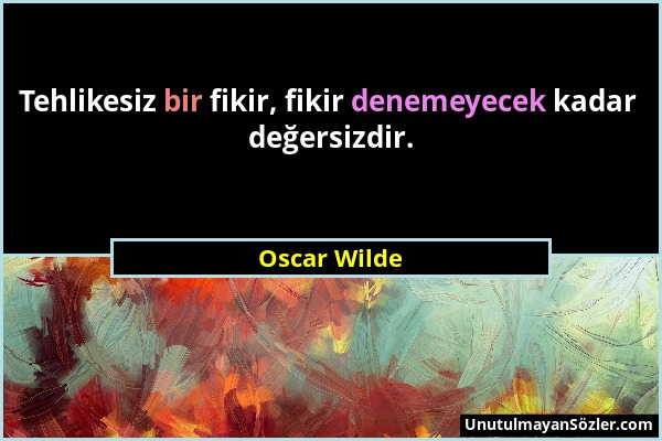 Oscar Wilde - Tehlikesiz bir fikir, fikir denemeyecek kadar değersizdir....