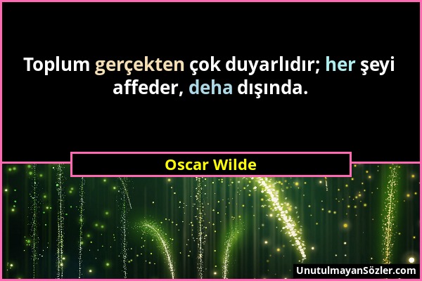 Oscar Wilde - Toplum gerçekten çok duyarlıdır; her şeyi affeder, deha dışında....