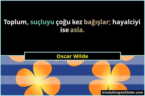 Oscar Wilde - Toplum, suçluyu çoğu kez bağışlar; hayalciyi ise asla....